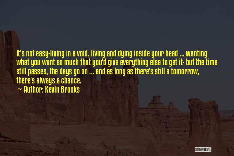 Kevin Brooks Quotes: It's Not Easy-living In A Void, Living And Dying Inside Your Head ... Wanting What You Want So Much That