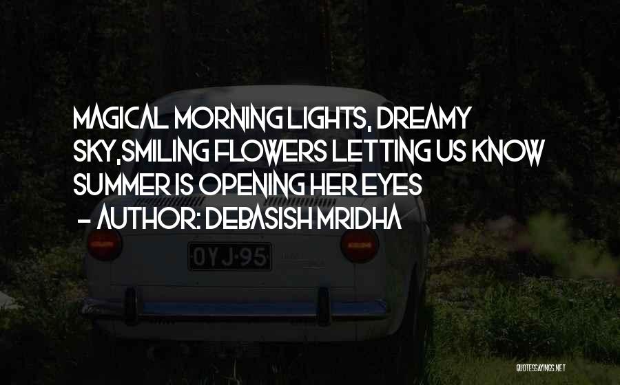 Debasish Mridha Quotes: Magical Morning Lights, Dreamy Sky,smiling Flowers Letting Us Know Summer Is Opening Her Eyes