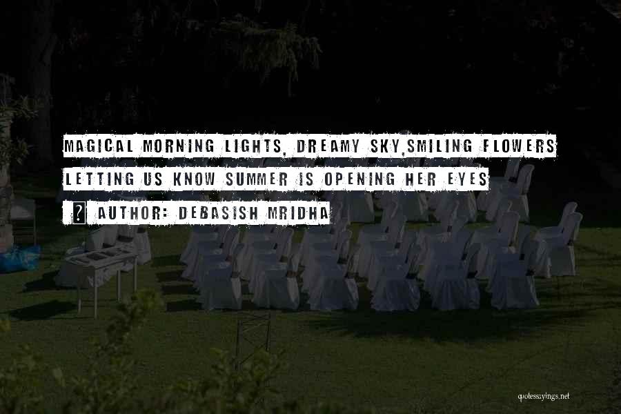 Debasish Mridha Quotes: Magical Morning Lights, Dreamy Sky,smiling Flowers Letting Us Know Summer Is Opening Her Eyes