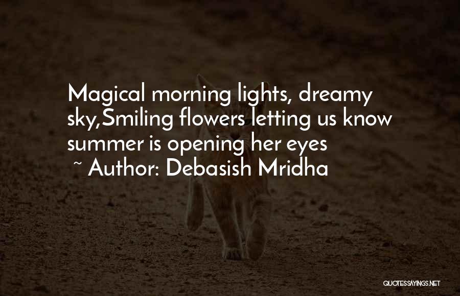 Debasish Mridha Quotes: Magical Morning Lights, Dreamy Sky,smiling Flowers Letting Us Know Summer Is Opening Her Eyes