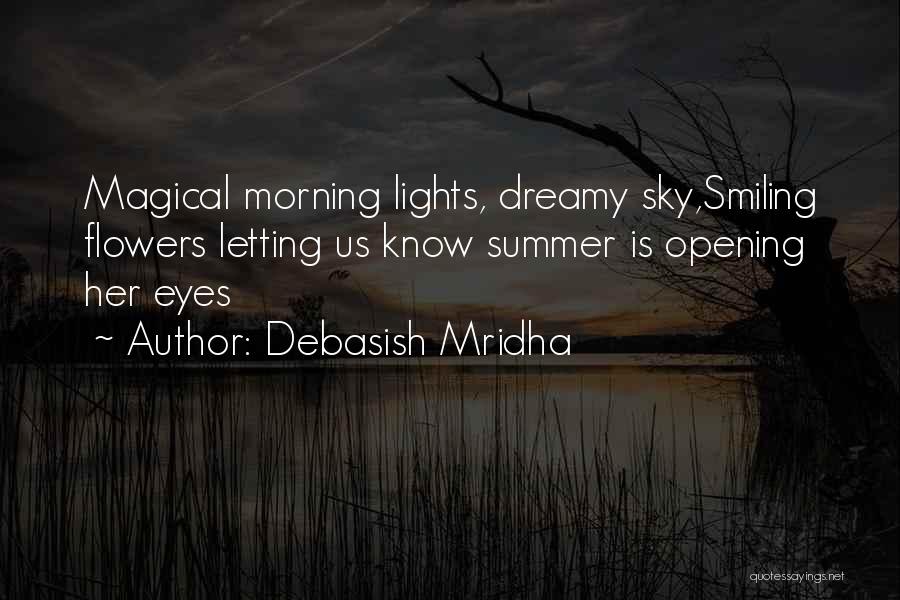 Debasish Mridha Quotes: Magical Morning Lights, Dreamy Sky,smiling Flowers Letting Us Know Summer Is Opening Her Eyes