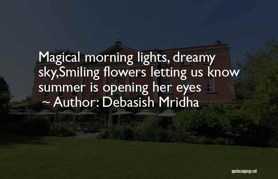 Debasish Mridha Quotes: Magical Morning Lights, Dreamy Sky,smiling Flowers Letting Us Know Summer Is Opening Her Eyes