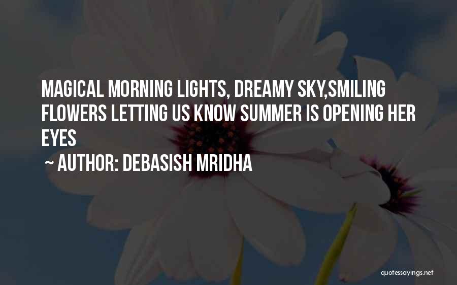 Debasish Mridha Quotes: Magical Morning Lights, Dreamy Sky,smiling Flowers Letting Us Know Summer Is Opening Her Eyes