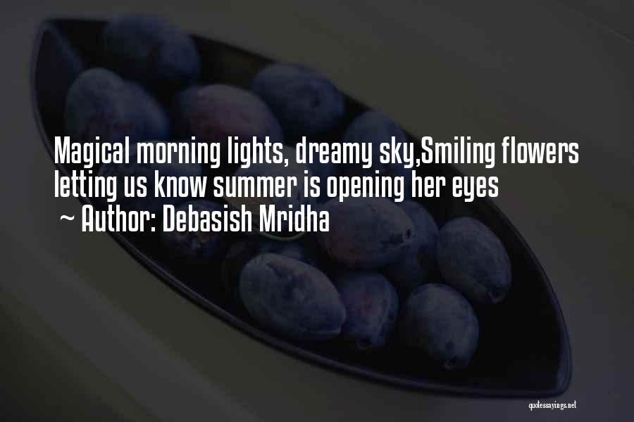 Debasish Mridha Quotes: Magical Morning Lights, Dreamy Sky,smiling Flowers Letting Us Know Summer Is Opening Her Eyes