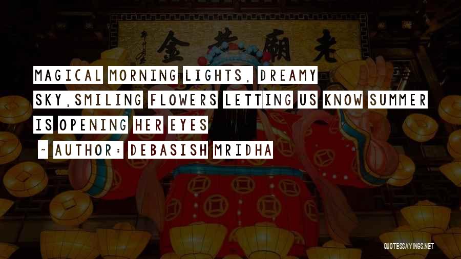 Debasish Mridha Quotes: Magical Morning Lights, Dreamy Sky,smiling Flowers Letting Us Know Summer Is Opening Her Eyes
