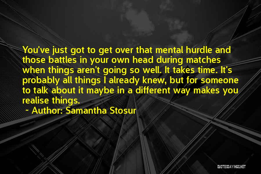 Samantha Stosur Quotes: You've Just Got To Get Over That Mental Hurdle And Those Battles In Your Own Head During Matches When Things