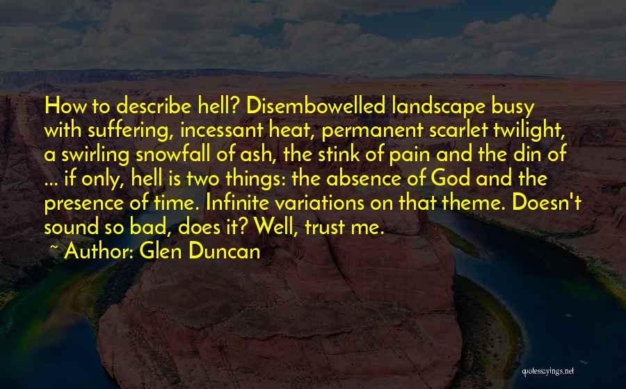 Glen Duncan Quotes: How To Describe Hell? Disembowelled Landscape Busy With Suffering, Incessant Heat, Permanent Scarlet Twilight, A Swirling Snowfall Of Ash, The