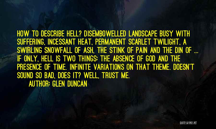 Glen Duncan Quotes: How To Describe Hell? Disembowelled Landscape Busy With Suffering, Incessant Heat, Permanent Scarlet Twilight, A Swirling Snowfall Of Ash, The