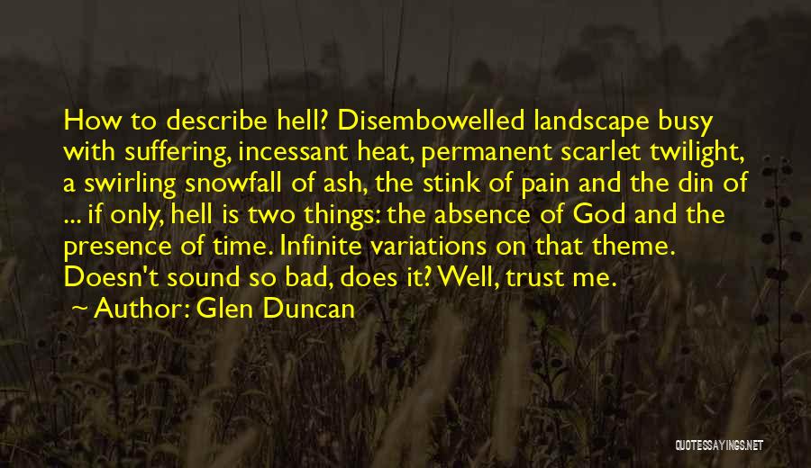 Glen Duncan Quotes: How To Describe Hell? Disembowelled Landscape Busy With Suffering, Incessant Heat, Permanent Scarlet Twilight, A Swirling Snowfall Of Ash, The