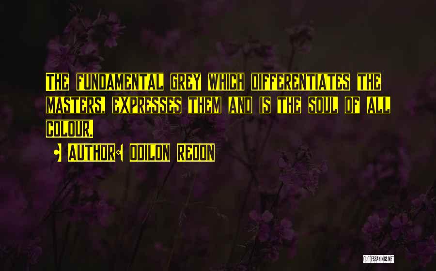 Odilon Redon Quotes: The Fundamental Grey Which Differentiates The Masters, Expresses Them And Is The Soul Of All Colour.