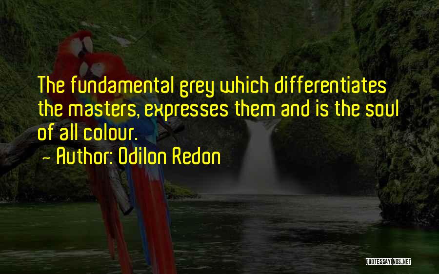 Odilon Redon Quotes: The Fundamental Grey Which Differentiates The Masters, Expresses Them And Is The Soul Of All Colour.