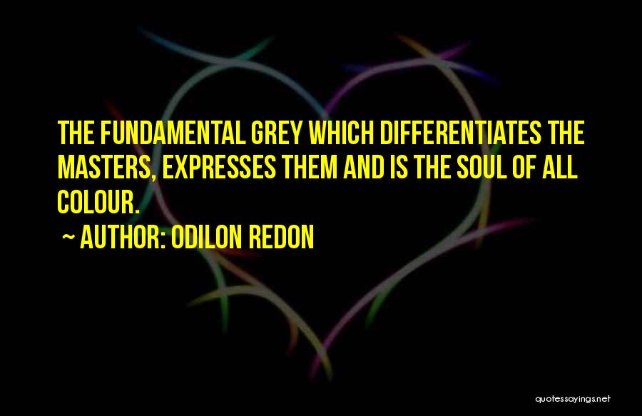 Odilon Redon Quotes: The Fundamental Grey Which Differentiates The Masters, Expresses Them And Is The Soul Of All Colour.