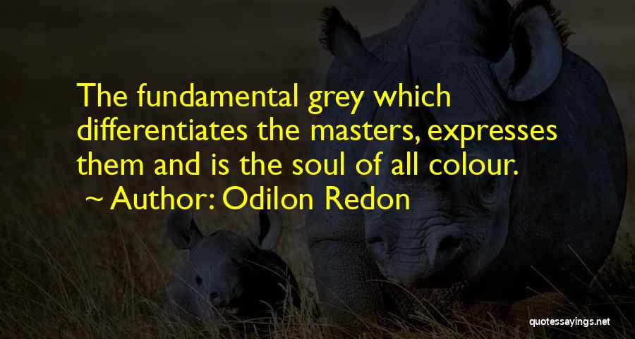 Odilon Redon Quotes: The Fundamental Grey Which Differentiates The Masters, Expresses Them And Is The Soul Of All Colour.