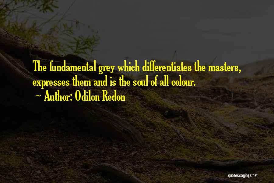 Odilon Redon Quotes: The Fundamental Grey Which Differentiates The Masters, Expresses Them And Is The Soul Of All Colour.