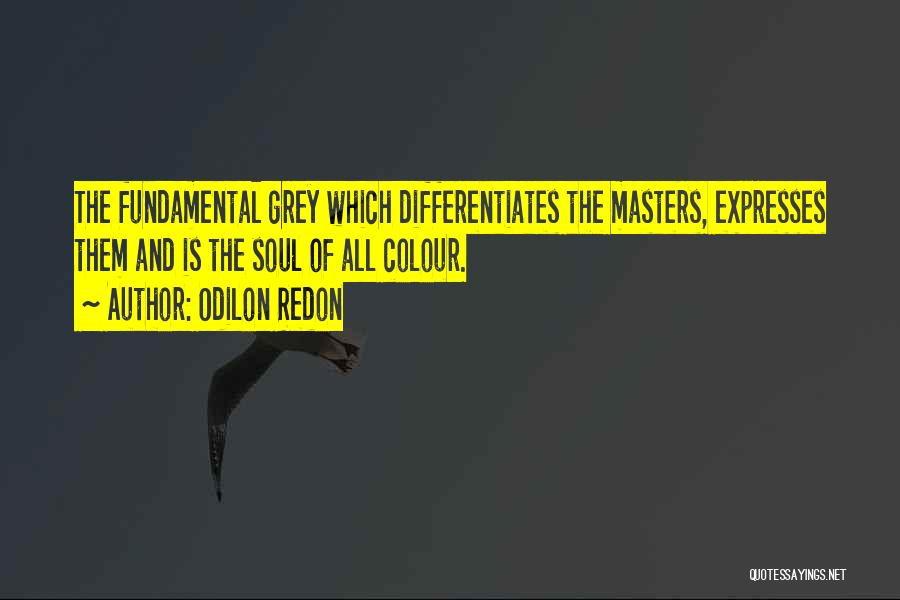 Odilon Redon Quotes: The Fundamental Grey Which Differentiates The Masters, Expresses Them And Is The Soul Of All Colour.