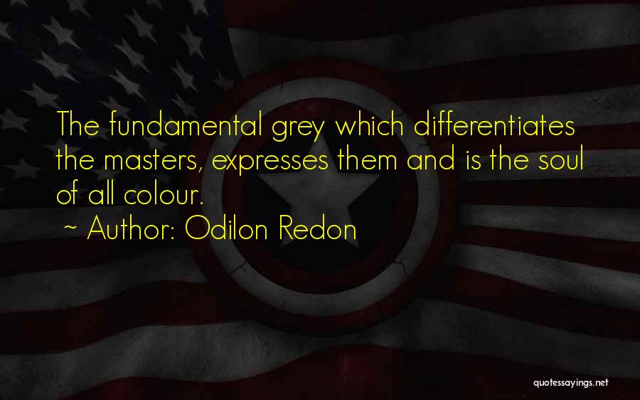 Odilon Redon Quotes: The Fundamental Grey Which Differentiates The Masters, Expresses Them And Is The Soul Of All Colour.