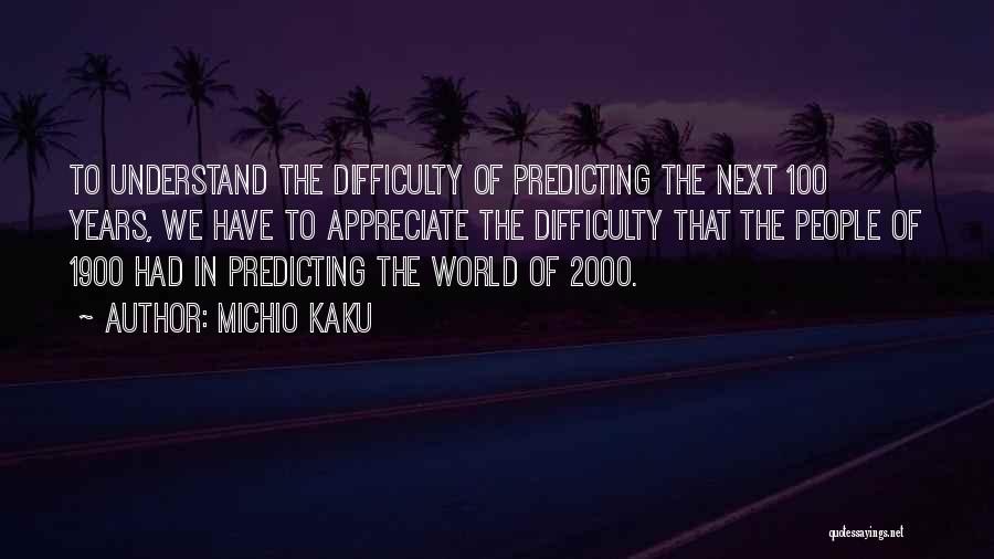 Michio Kaku Quotes: To Understand The Difficulty Of Predicting The Next 100 Years, We Have To Appreciate The Difficulty That The People Of