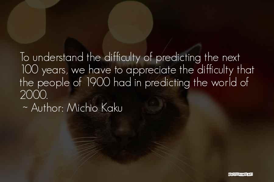 Michio Kaku Quotes: To Understand The Difficulty Of Predicting The Next 100 Years, We Have To Appreciate The Difficulty That The People Of