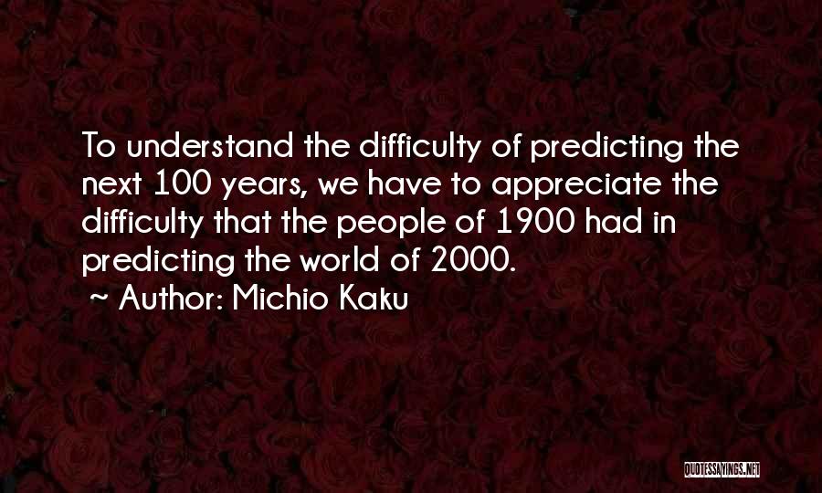 Michio Kaku Quotes: To Understand The Difficulty Of Predicting The Next 100 Years, We Have To Appreciate The Difficulty That The People Of