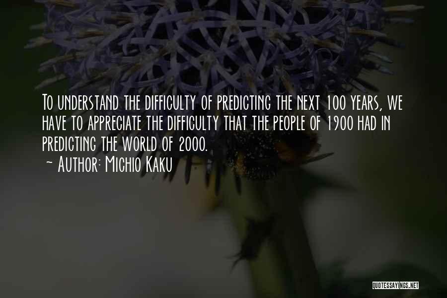 Michio Kaku Quotes: To Understand The Difficulty Of Predicting The Next 100 Years, We Have To Appreciate The Difficulty That The People Of