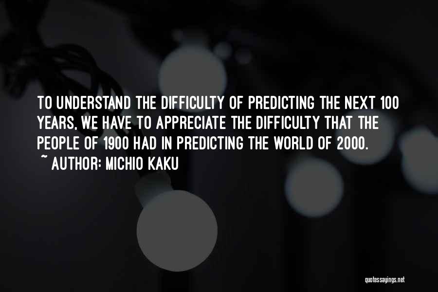 Michio Kaku Quotes: To Understand The Difficulty Of Predicting The Next 100 Years, We Have To Appreciate The Difficulty That The People Of