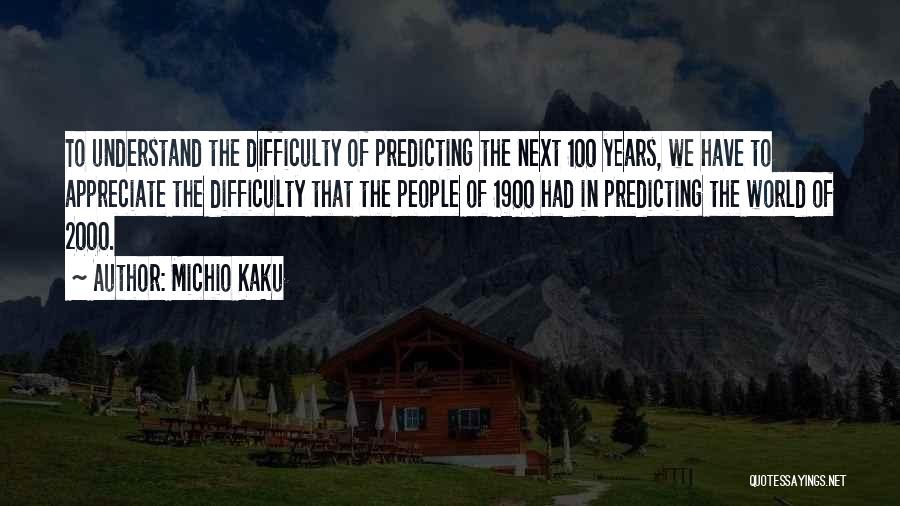 Michio Kaku Quotes: To Understand The Difficulty Of Predicting The Next 100 Years, We Have To Appreciate The Difficulty That The People Of