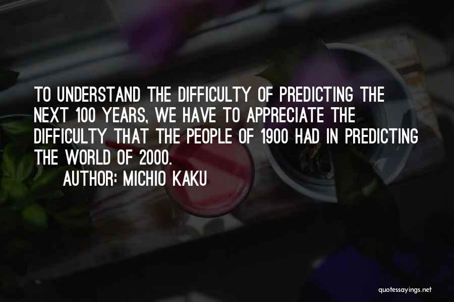 Michio Kaku Quotes: To Understand The Difficulty Of Predicting The Next 100 Years, We Have To Appreciate The Difficulty That The People Of