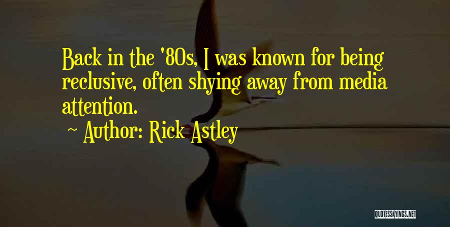 Rick Astley Quotes: Back In The '80s, I Was Known For Being Reclusive, Often Shying Away From Media Attention.