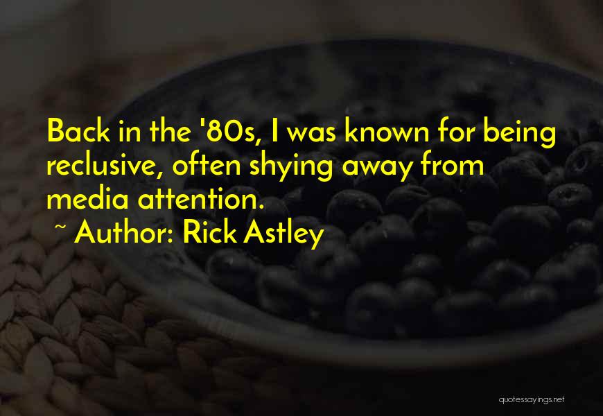 Rick Astley Quotes: Back In The '80s, I Was Known For Being Reclusive, Often Shying Away From Media Attention.