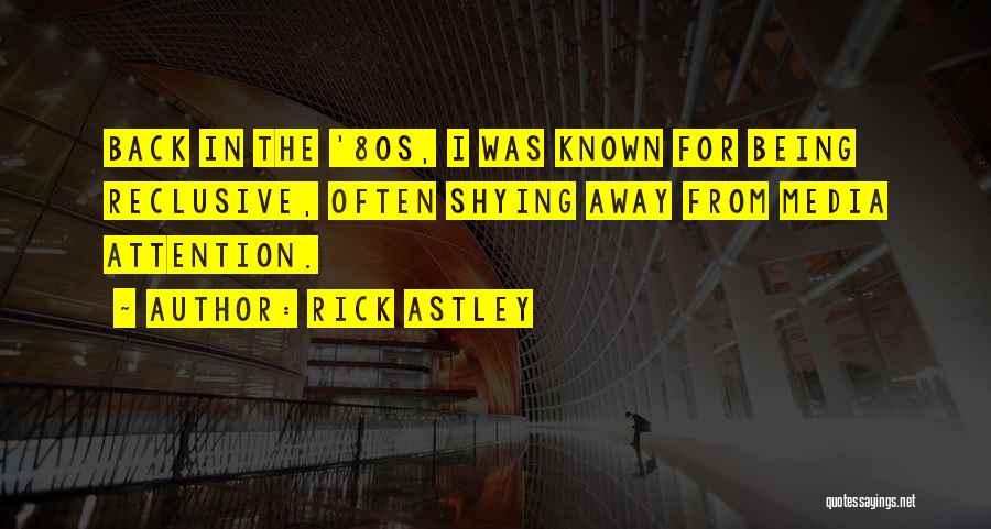 Rick Astley Quotes: Back In The '80s, I Was Known For Being Reclusive, Often Shying Away From Media Attention.