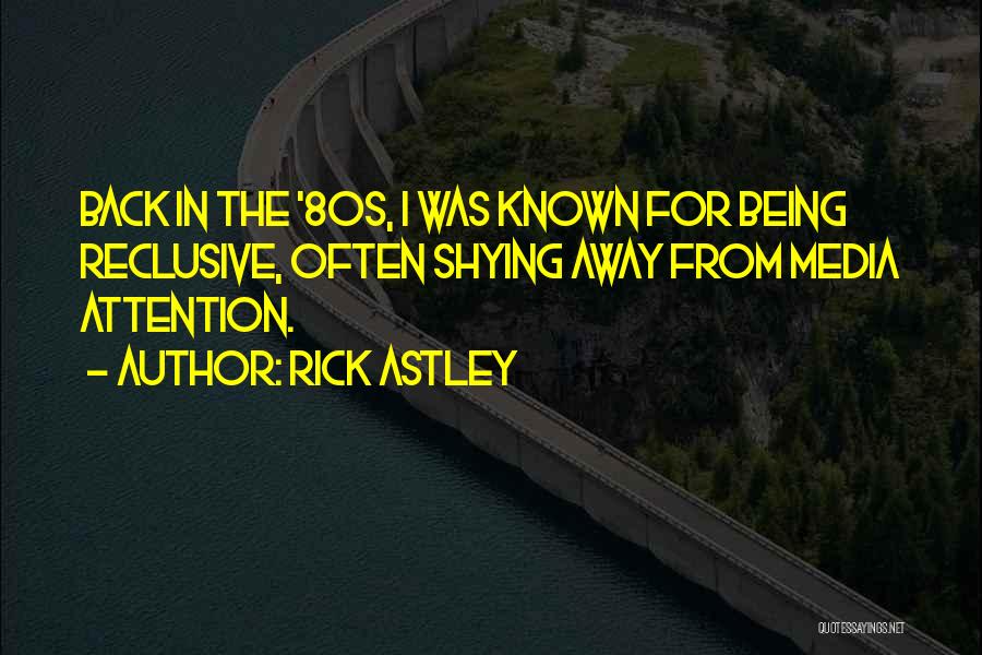 Rick Astley Quotes: Back In The '80s, I Was Known For Being Reclusive, Often Shying Away From Media Attention.