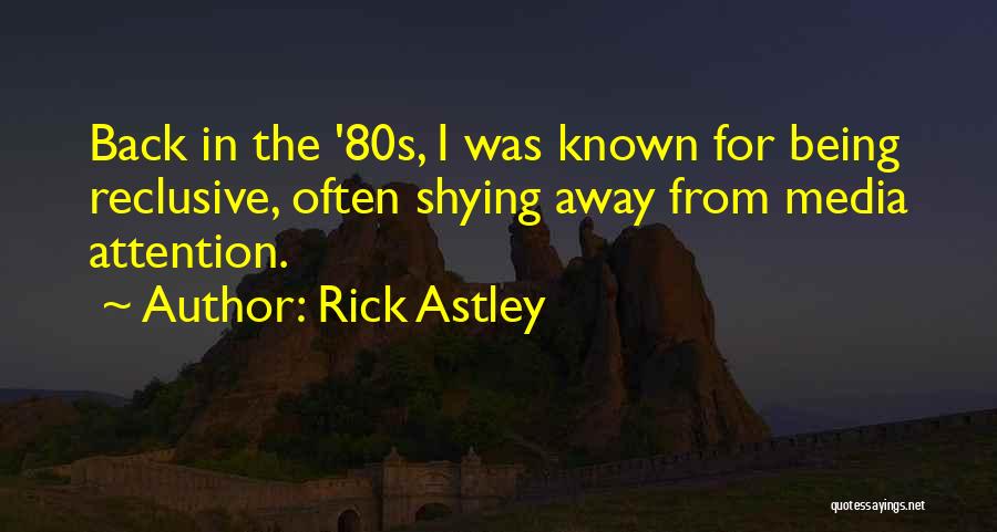 Rick Astley Quotes: Back In The '80s, I Was Known For Being Reclusive, Often Shying Away From Media Attention.