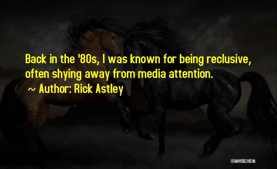 Rick Astley Quotes: Back In The '80s, I Was Known For Being Reclusive, Often Shying Away From Media Attention.