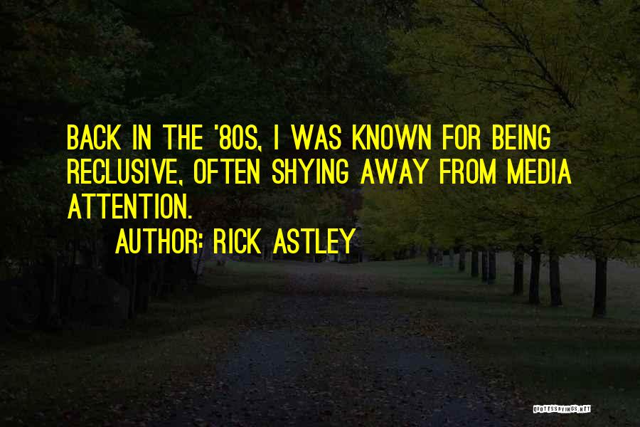 Rick Astley Quotes: Back In The '80s, I Was Known For Being Reclusive, Often Shying Away From Media Attention.