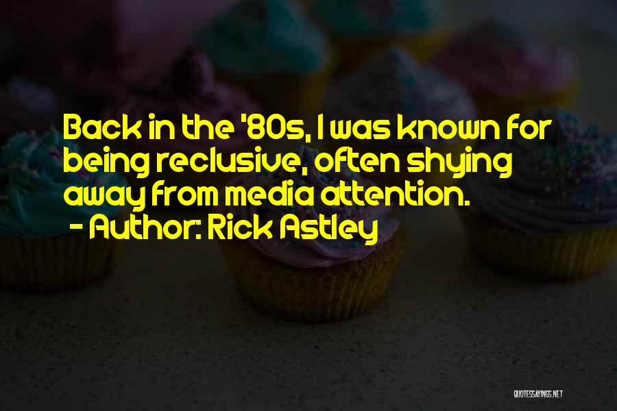 Rick Astley Quotes: Back In The '80s, I Was Known For Being Reclusive, Often Shying Away From Media Attention.