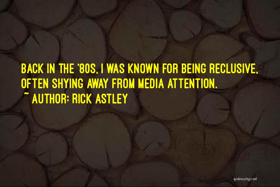 Rick Astley Quotes: Back In The '80s, I Was Known For Being Reclusive, Often Shying Away From Media Attention.