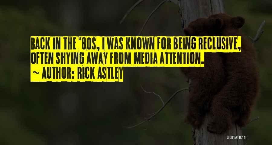 Rick Astley Quotes: Back In The '80s, I Was Known For Being Reclusive, Often Shying Away From Media Attention.