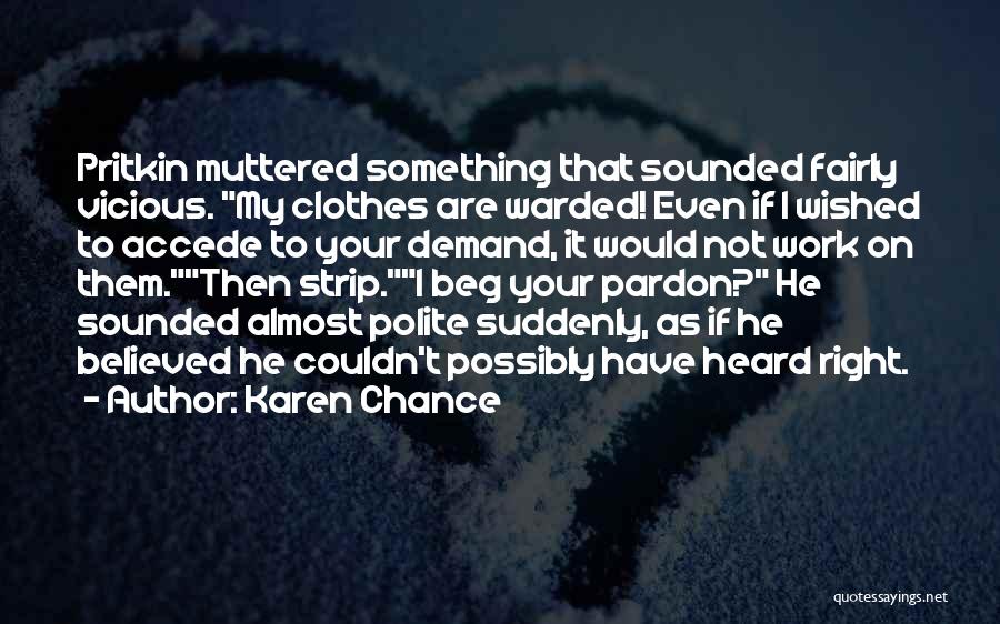 Karen Chance Quotes: Pritkin Muttered Something That Sounded Fairly Vicious. My Clothes Are Warded! Even If I Wished To Accede To Your Demand,