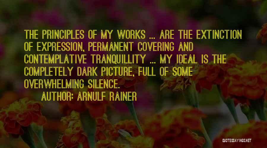 Arnulf Rainer Quotes: The Principles Of My Works ... Are The Extinction Of Expression, Permanent Covering And Contemplative Tranquillity ... My Ideal Is