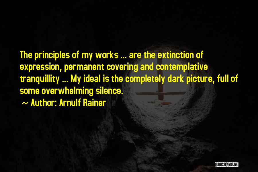 Arnulf Rainer Quotes: The Principles Of My Works ... Are The Extinction Of Expression, Permanent Covering And Contemplative Tranquillity ... My Ideal Is