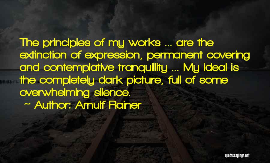 Arnulf Rainer Quotes: The Principles Of My Works ... Are The Extinction Of Expression, Permanent Covering And Contemplative Tranquillity ... My Ideal Is
