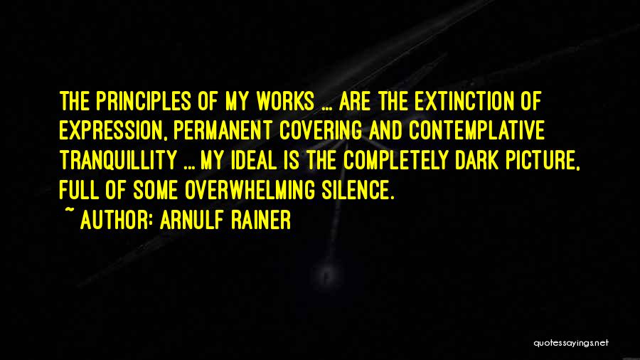 Arnulf Rainer Quotes: The Principles Of My Works ... Are The Extinction Of Expression, Permanent Covering And Contemplative Tranquillity ... My Ideal Is