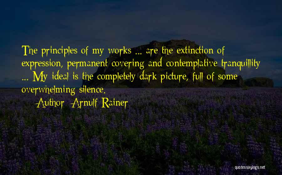 Arnulf Rainer Quotes: The Principles Of My Works ... Are The Extinction Of Expression, Permanent Covering And Contemplative Tranquillity ... My Ideal Is