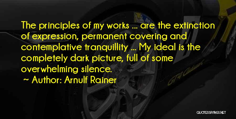Arnulf Rainer Quotes: The Principles Of My Works ... Are The Extinction Of Expression, Permanent Covering And Contemplative Tranquillity ... My Ideal Is