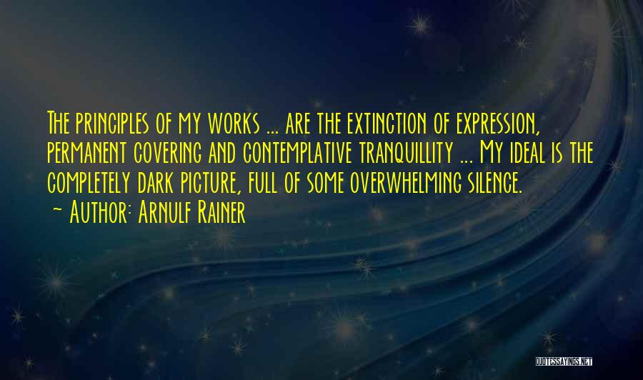 Arnulf Rainer Quotes: The Principles Of My Works ... Are The Extinction Of Expression, Permanent Covering And Contemplative Tranquillity ... My Ideal Is