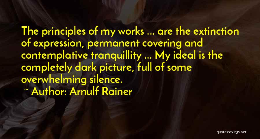 Arnulf Rainer Quotes: The Principles Of My Works ... Are The Extinction Of Expression, Permanent Covering And Contemplative Tranquillity ... My Ideal Is