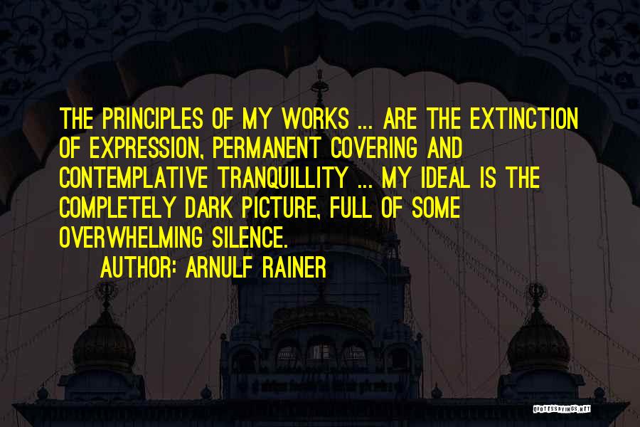Arnulf Rainer Quotes: The Principles Of My Works ... Are The Extinction Of Expression, Permanent Covering And Contemplative Tranquillity ... My Ideal Is