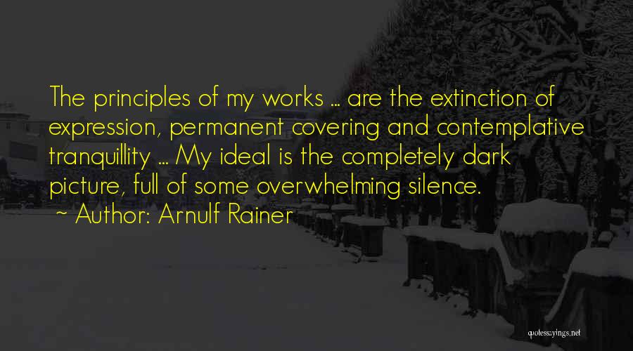 Arnulf Rainer Quotes: The Principles Of My Works ... Are The Extinction Of Expression, Permanent Covering And Contemplative Tranquillity ... My Ideal Is