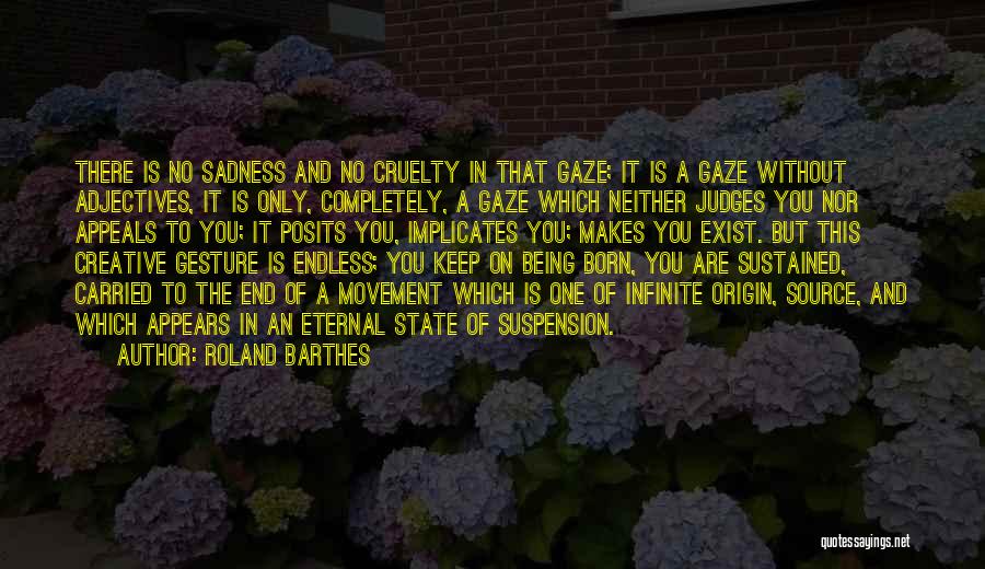 Roland Barthes Quotes: There Is No Sadness And No Cruelty In That Gaze; It Is A Gaze Without Adjectives, It Is Only, Completely,