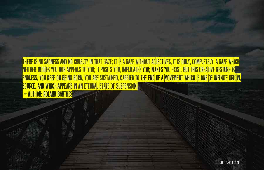 Roland Barthes Quotes: There Is No Sadness And No Cruelty In That Gaze; It Is A Gaze Without Adjectives, It Is Only, Completely,
